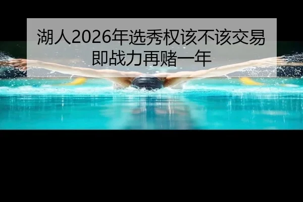 湖人2026年选秀权该不该交易即战力再赌一年