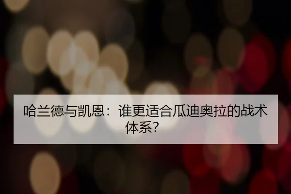 哈兰德与凯恩：谁更适合瓜迪奥拉的战术体系？