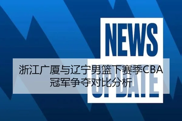 浙江广厦与辽宁男篮下赛季CBA冠军争夺对比分析