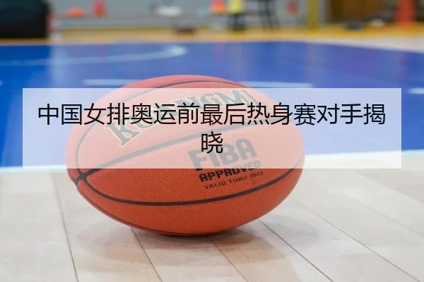 中国女排奥运前最后热身赛对手揭晓